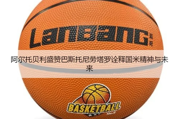 阿尔托贝利盛赞巴斯托尼劳塔罗诠释国米精神与未来 | JXTY